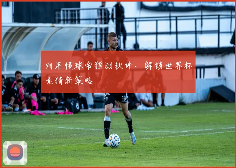 利用懂球帝预测软件，解锁世界杯竞猜新策略