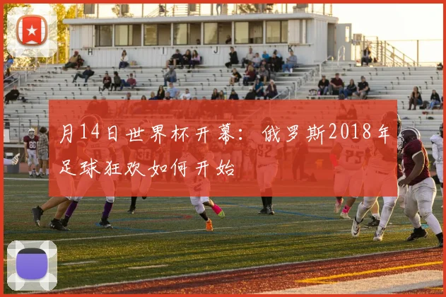 月14日世界杯开幕：俄罗斯2018年足球狂欢如何开始