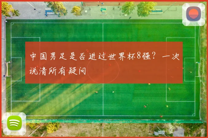 中国男足是否进过世界杯8强？一次说清所有疑问