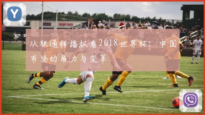 从联通转播权看2018世界杯：中国市场的角力与变革