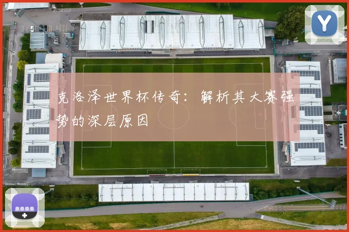 克洛泽世界杯传奇：解析其大赛强势的深层原因