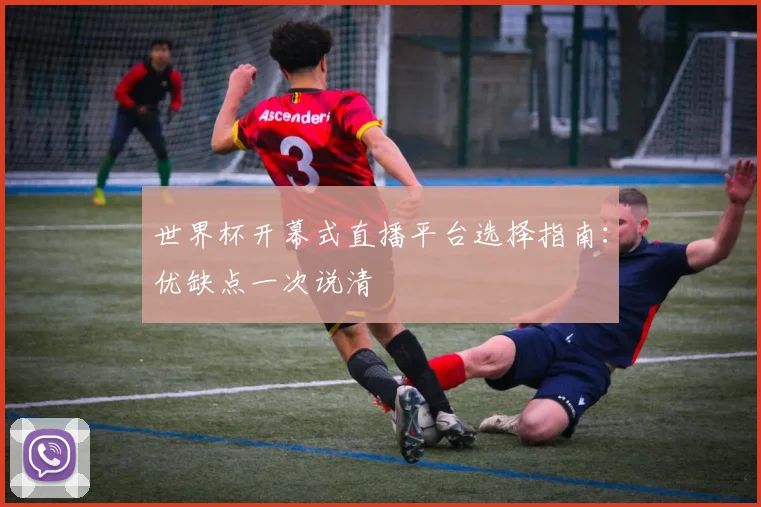 世界杯开幕式直播平台选择指南：优缺点一次说清