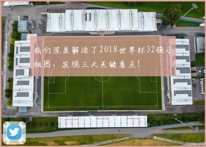 我们深度解读了2018世界杯32强小组图，发现三大关键看点！
