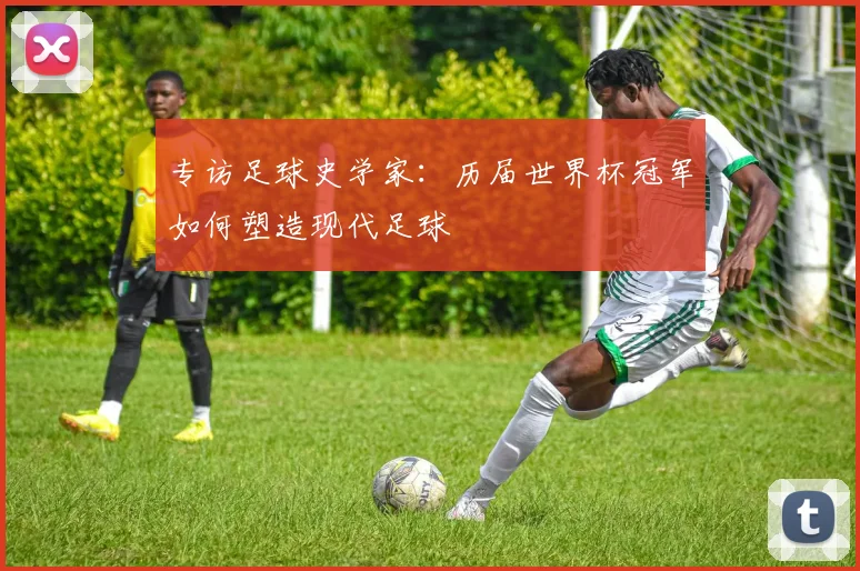 专访足球史学家：历届世界杯冠军如何塑造现代足球