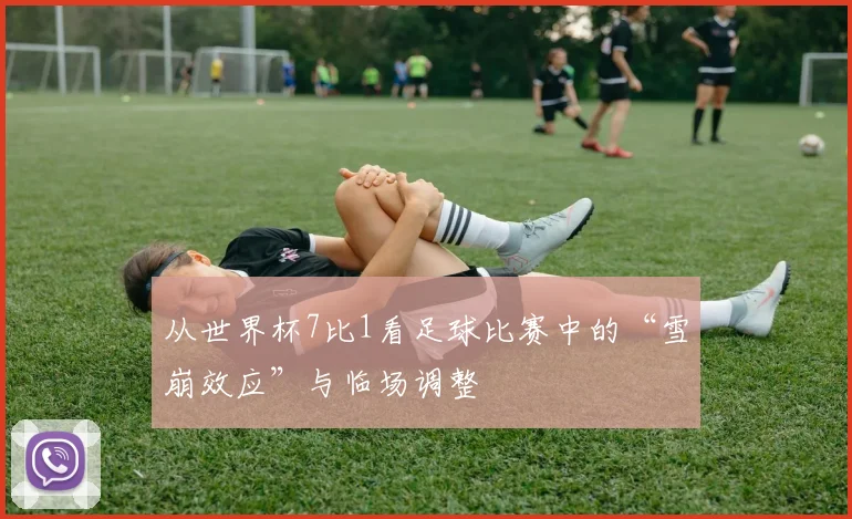 从世界杯7比1看足球比赛中的“雪崩效应”与临场调整