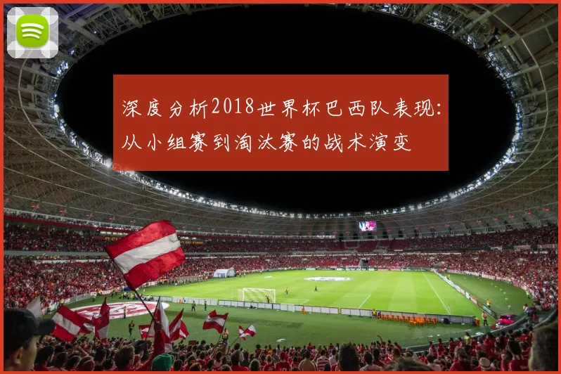 深度分析2018世界杯巴西队表现：从小组赛到淘汰赛的战术演变