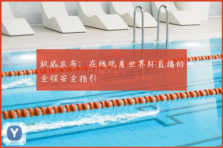 权威发布：在线观看世界杯直播的全程安全指引