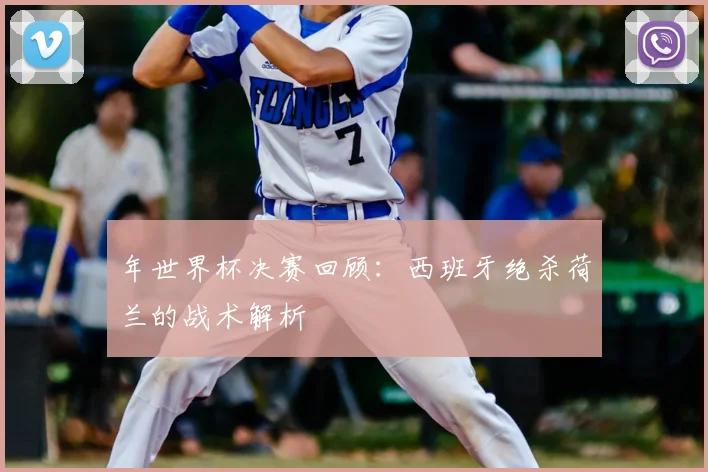年世界杯决赛回顾：西班牙绝杀荷兰的战术解析