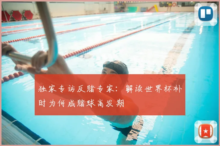 独家专访反赌专家：解读世界杯补时为何成赌球高发期