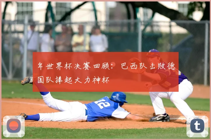年世界杯决赛回顾：巴西队击败德国队捧起大力神杯