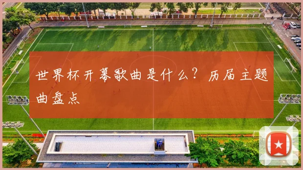 世界杯开幕歌曲是什么?历届主题曲盘点