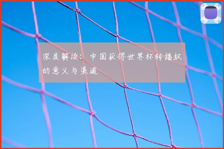 深度解读：中国获得世界杯转播权的意义与渠道