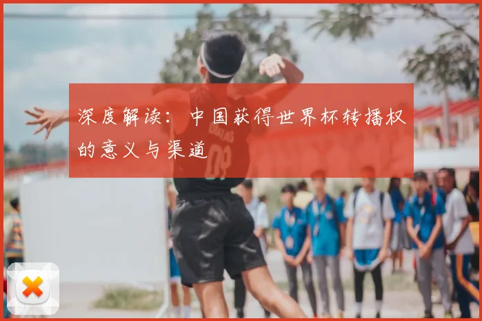 深度解读：中国获得世界杯转播权的意义与渠道