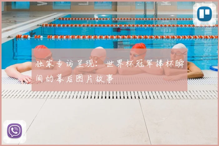 独家专访呈现：世界杯冠军捧杯瞬间的幕后图片故事