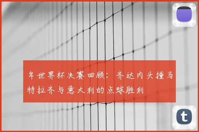 年世界杯决赛回顾：齐达内头撞马特拉齐与意大利的点球胜利