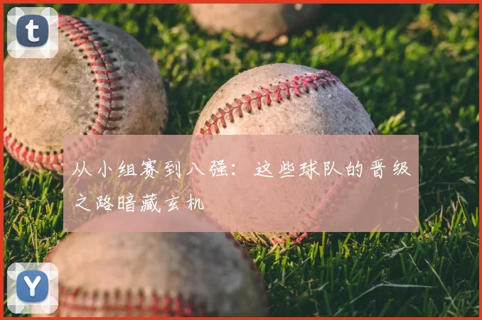 从小组赛到八强：这些球队的晋级之路暗藏玄机