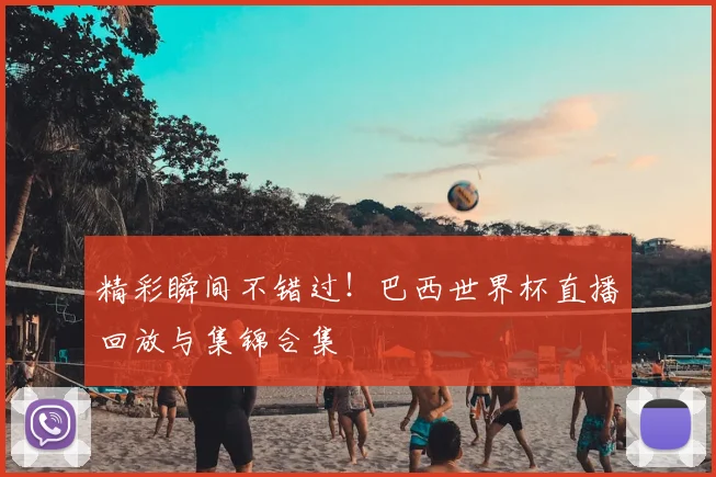 精彩瞬间不错过!巴西世界杯直播回放与集锦合集