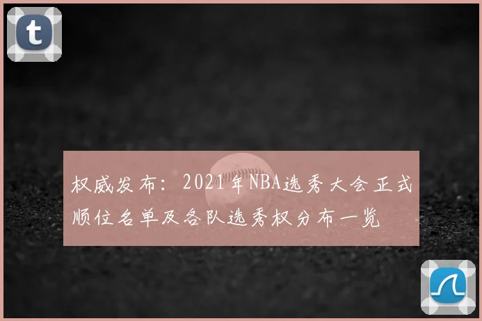权威发布：2021年NBA选秀大会正式顺位名单及各队选秀权分布一览