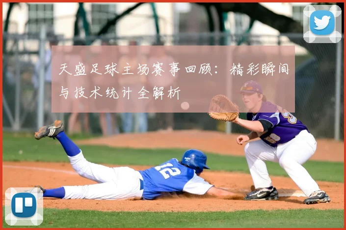 天盛足球主场赛事回顾：精彩瞬间与技术统计全解析