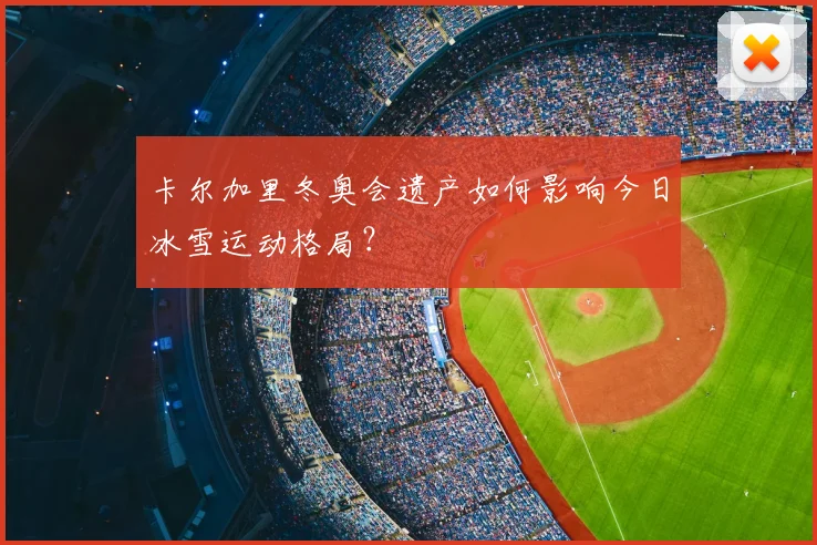 卡尔加里冬奥会遗产如何影响今日冰雪运动格局？